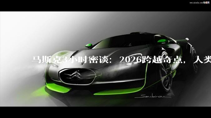 马斯克3小时密谈：2026跨越奇点，人类只是AI的“碳基启动盘”_智力_暴力_人工智能