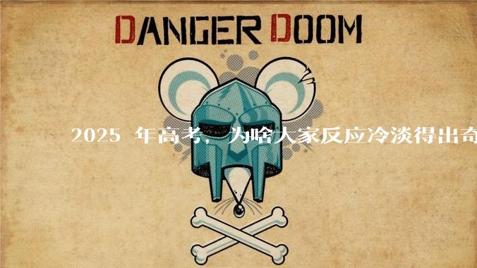 2025 年高考，为啥大家反应冷淡得出奇？