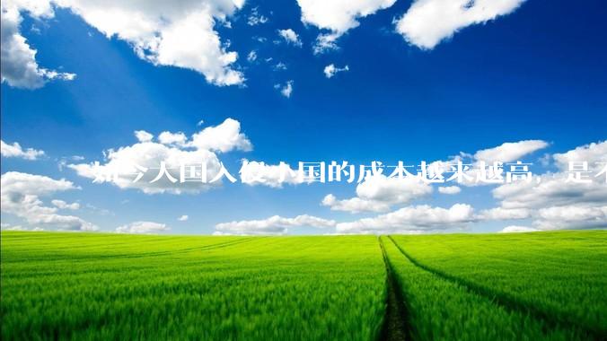 如今大国入侵小国的成本越来越高，是不是我们进入了一个小国崛起的时代？